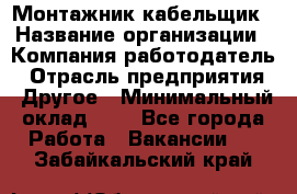 Монтажник-кабельщик › Название организации ­ Компания-работодатель › Отрасль предприятия ­ Другое › Минимальный оклад ­ 1 - Все города Работа » Вакансии   . Забайкальский край